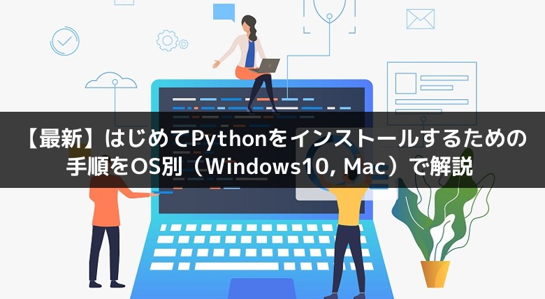 最新 はじめてpythonをインストールする方法 ダウントードからの手順についてos別 Windows10 Mac で解説 ハシカケ 実現したいことから学べるプログラミングサイト